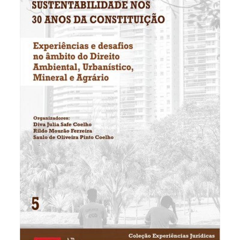 Volume 5 – Direito e Sustentabilidade nos 30 anos da Constituição: Experiências e Desafios no Âmbito do Direito Amboental, Urbanístico, Mineral e Agrário